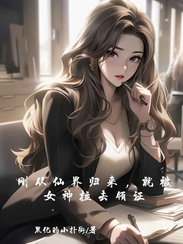 刚从仙界归来就被女神拉去领证(黑化的小扑街)